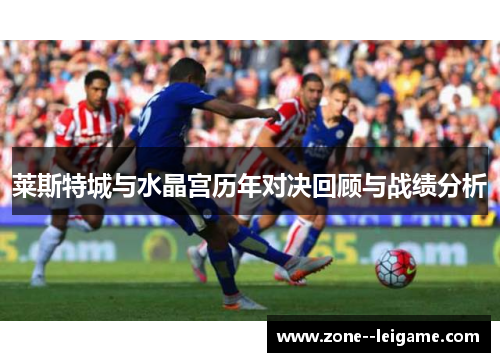 莱斯特城与水晶宫历年对决回顾与战绩分析