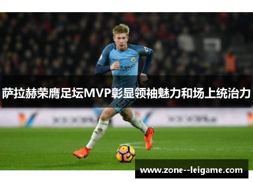 萨拉赫荣膺足坛MVP彰显领袖魅力和场上统治力