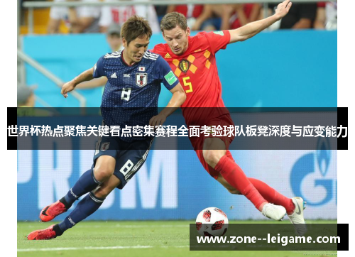 世界杯热点聚焦关键看点密集赛程全面考验球队板凳深度与应变能力 世界杯热点聚焦关键看点密集赛程全面考验球队板凳深度与应变能力