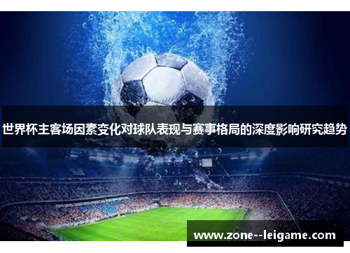 世界杯主客场因素变化对球队表现与赛事格局的深度影响研究趋势