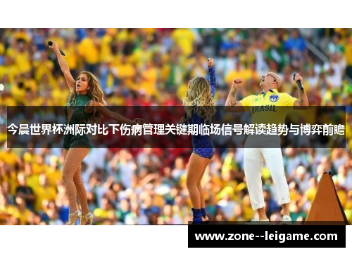 今晨世界杯洲际对比下伤病管理关键期临场信号解读趋势与博弈前瞻