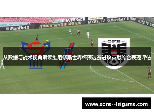 从数据与战术视角解读维尼修斯世界杯预选赛进攻贡献综合表现评估