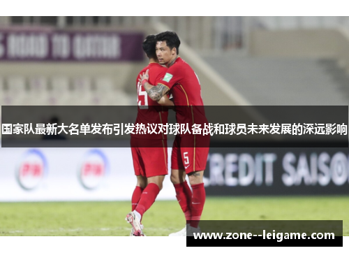国家队最新大名单发布引发热议对球队备战和球员未来发展的深远影响 国家队最新大名单发布引发热议对球队备战和球员未来发展的深远影响