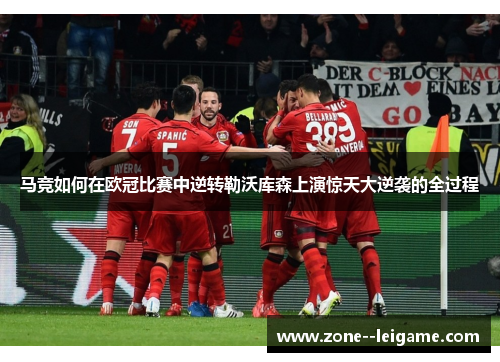 马竞如何在欧冠比赛中逆转勒沃库森上演惊天大逆袭的全过程 马竞如何在欧冠比赛中逆转勒沃库森上演惊天大逆袭的全过程