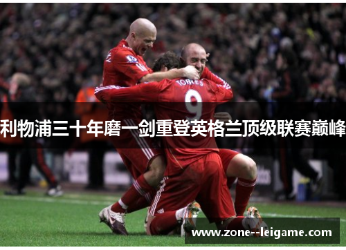 利物浦三十年磨一剑重登英格兰顶级联赛巅峰 利物浦三十年磨一剑重登英格兰顶级联赛巅峰
