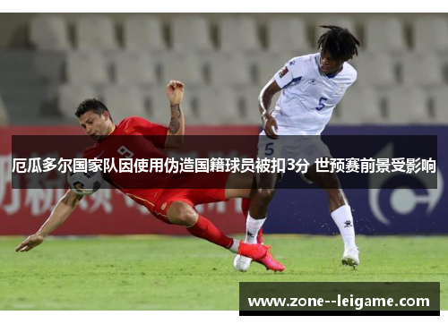 厄瓜多尔国家队因使用伪造国籍球员被扣3分 世预赛前景受影响 厄瓜多尔国家队因使用伪造国籍球员被扣3分 世预赛前景受影响