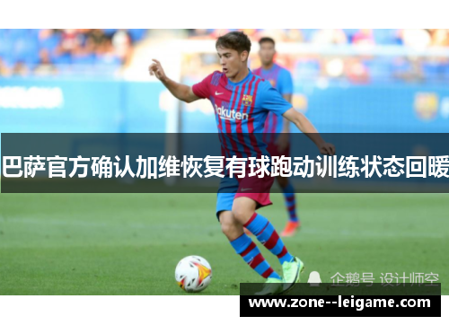 巴萨官方确认加维恢复有球跑动训练状态回暖 巴萨官方确认加维恢复有球跑动训练状态回暖