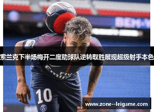 索兰克下半场梅开二度助球队逆转取胜展现超级射手本色