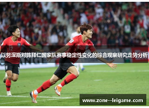 以努涅斯对阵拜仁国家队赛事稳定性变化的综合观察研究走势分析 以努涅斯对阵拜仁国家队赛事稳定性变化的综合观察研究走势分析