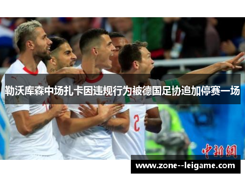 勒沃库森中场扎卡因违规行为被德国足协追加停赛一场