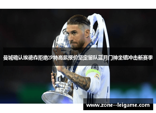 曼城确认埃德森拒绝沙特高薪报价坚定留队蓝月门神坐镇冲击新赛季