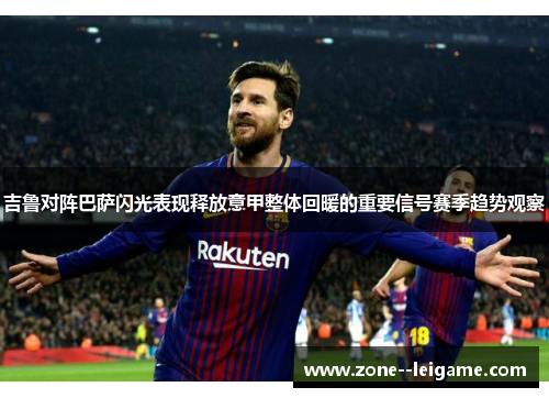 吉鲁对阵巴萨闪光表现释放意甲整体回暖的重要信号赛季趋势观察 吉鲁对阵巴萨闪光表现释放意甲整体回暖的重要信号赛季趋势观察
