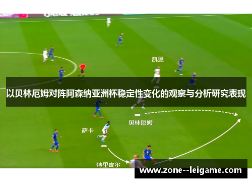 以贝林厄姆对阵阿森纳亚洲杯稳定性变化的观察与分析研究表现 以贝林厄姆对阵阿森纳亚洲杯稳定性变化的观察与分析研究表现