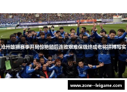 沧州雄狮赛季开局惊艳随后连败艰难保级终成老将拼搏写实 沧州雄狮赛季开局惊艳随后连败艰难保级终成老将拼搏写实