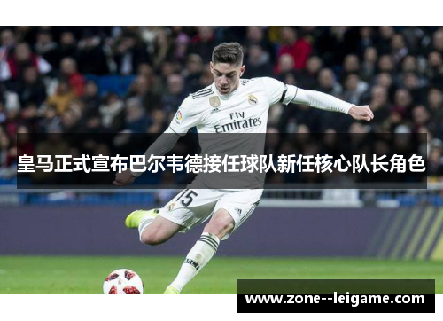 皇马正式宣布巴尔韦德接任球队新任核心队长角色
