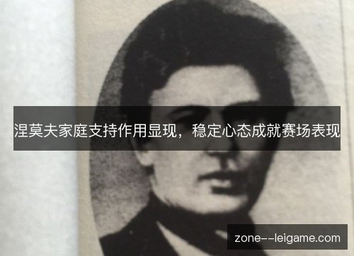 涅莫夫家庭支持作用显现,稳定心态成就赛场表现 涅莫夫家庭支持作用显现,稳定心态成就赛场表现